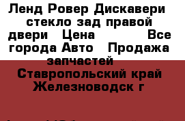 Ленд Ровер Дискавери3 стекло зад.правой двери › Цена ­ 1 500 - Все города Авто » Продажа запчастей   . Ставропольский край,Железноводск г.